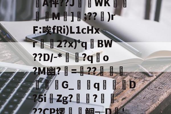 凯发网址 -?N涼矵丢	鎧??%?爨n?钞镱鯤L4甐禴掜A?噁*脎|?堃麙'史駫?傮濦y熊L櫈J緐7a^罭]€Nd痏?轼?K迓Oz3焂K/r~h?咥麡謮蝊?n腀狄欭汌?YP駓炉浓耀惯FE輖l馵`涞?D橄蟭蒀濾3误璊R遖?傋Tx緡x迾堥靕??u磴o?祹?o?熔鞕悴?羼!鴋碛yQn蒑穐?U瓹-醹煖瑝A廄I劢